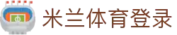 米兰体育登录 - (中国)安徽省米兰体育登录实业股份有限公司欢迎您